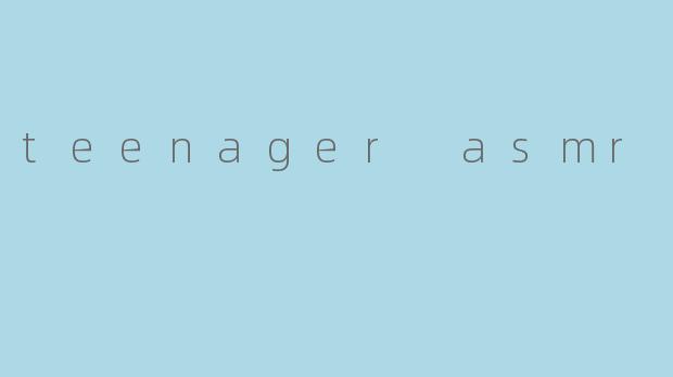 teenager asmr